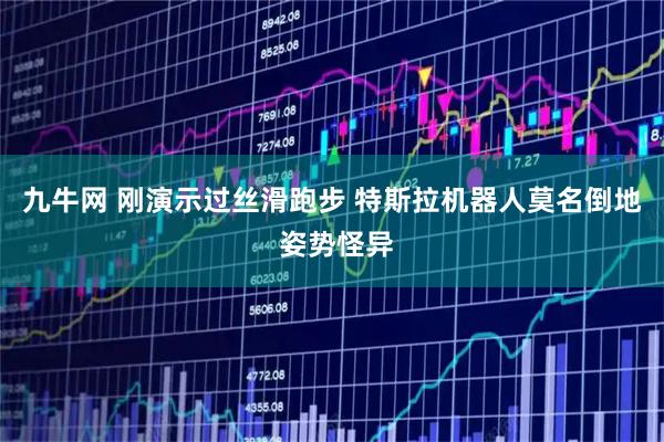 九牛网 刚演示过丝滑跑步 特斯拉机器人莫名倒地 姿势怪异