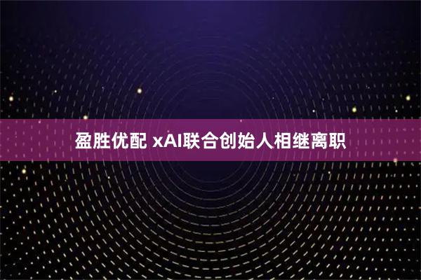 盈胜优配 xAI联合创始人相继离职