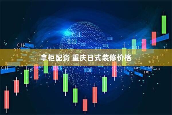 拿柜配资 重庆日式装修价格