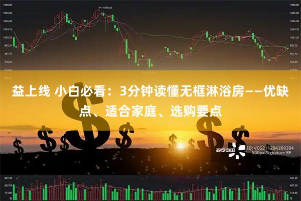 益上线 小白必看：3分钟读懂无框淋浴房——优缺点、适合家庭、选购要点
