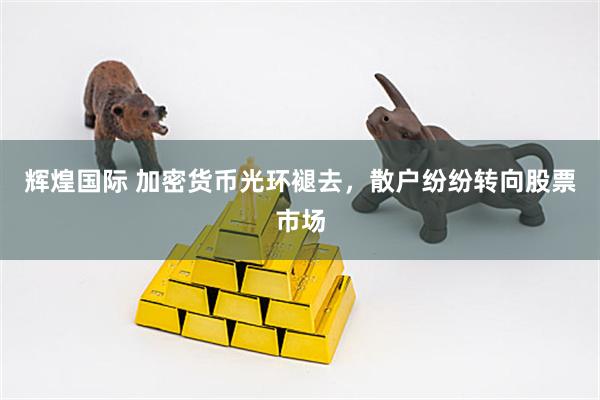 辉煌国际 加密货币光环褪去，散户纷纷转向股票市场