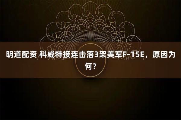 明道配资 科威特接连击落3架美军F-15E，原因为何？
