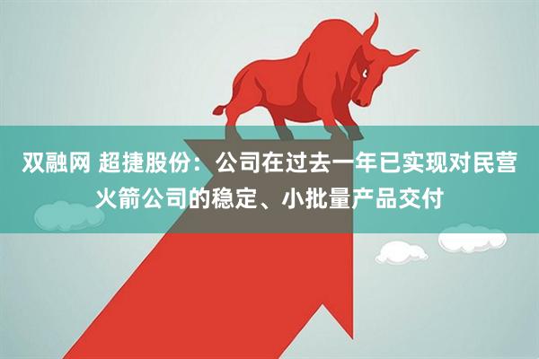 双融网 超捷股份：公司在过去一年已实现对民营火箭公司的稳定、小批量产品交付