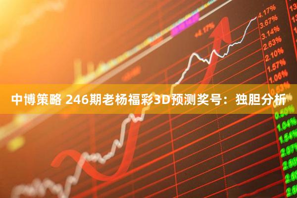 中博策略 246期老杨福彩3D预测奖号：独胆分析