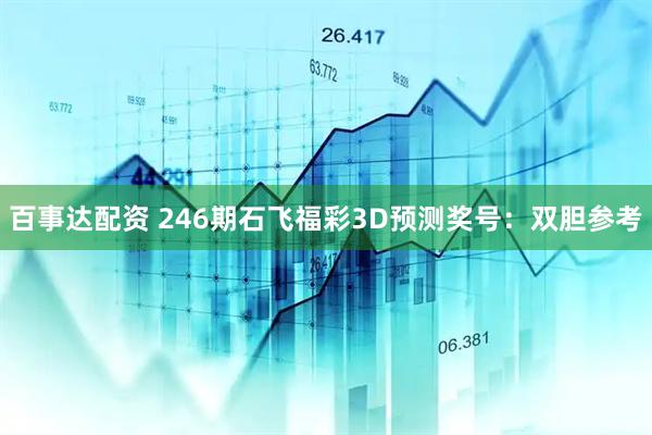 百事达配资 246期石飞福彩3D预测奖号：双胆参考