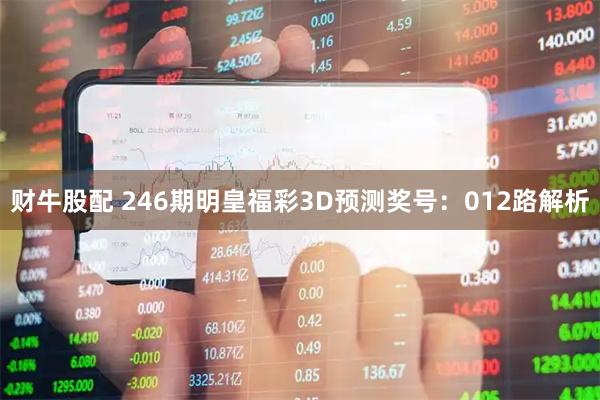 财牛股配 246期明皇福彩3D预测奖号：012路解析