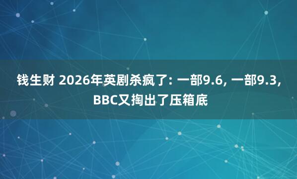 钱生财 2026年英剧杀疯了: 一部9.6, 一部9.3, BBC又掏出了压箱底