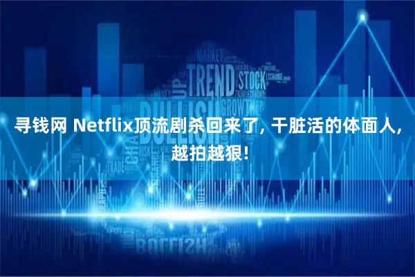 寻钱网 Netflix顶流剧杀回来了, 干脏活的体面人, 越拍越狠!