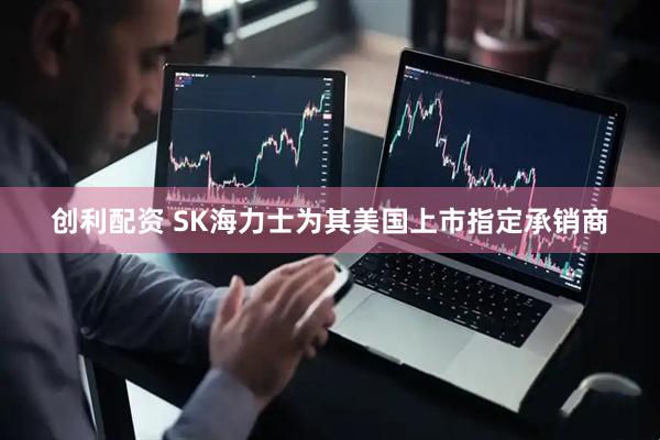 创利配资 SK海力士为其美国上市指定承销商