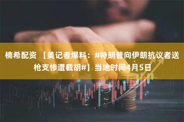 楠希配资 【美记者爆料：#特朗普向伊朗抗议者送枪支惨遭截胡#】当地时间4月5日