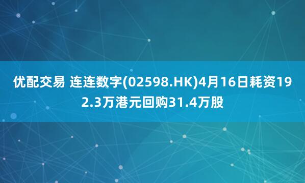 优配交易 连连数字(02598.HK)4月16日耗资192.3万港元回购31.4万股