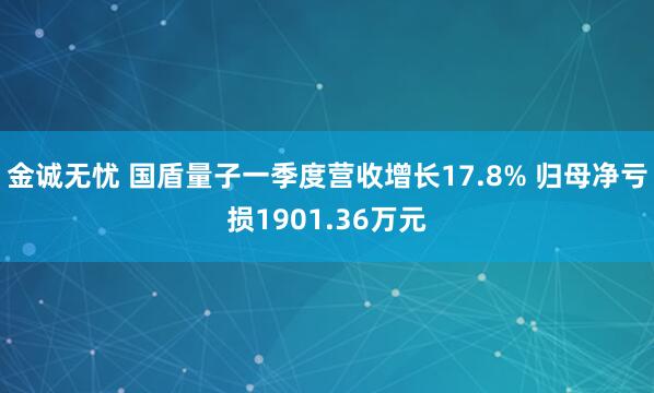 金诚无忧 国盾量子一季度营收增长17.8% 归母净亏损1901.36万元
