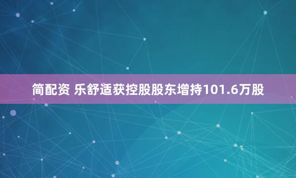 简配资 乐舒适获控股股东增持101.6万股