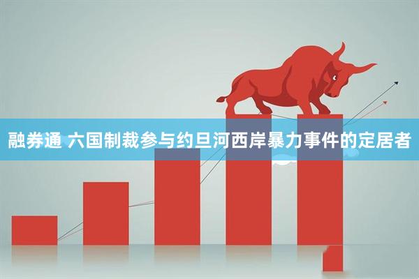 融券通 六国制裁参与约旦河西岸暴力事件的定居者