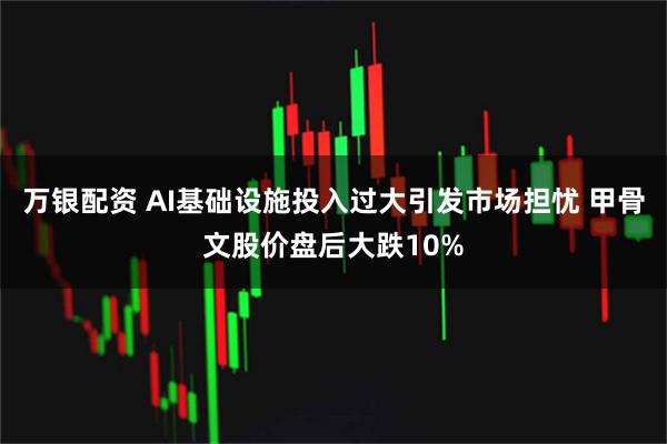 万银配资 AI基础设施投入过大引发市场担忧 甲骨文股价盘后大跌10%