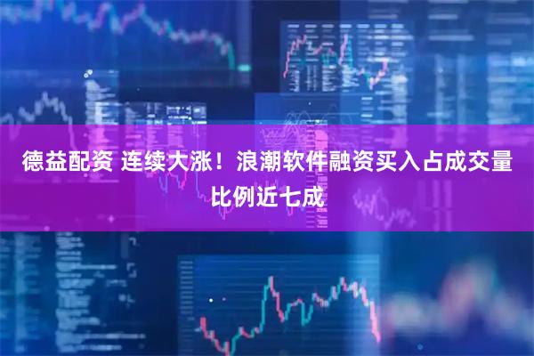 德益配资 连续大涨！浪潮软件融资买入占成交量比例近七成