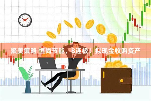 聚美策略 恒尚节能，8连板！拟现金收购资产