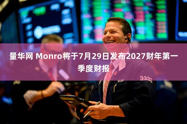 量华网 Monro将于7月29日发布2027财年第一季度财报