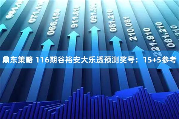 鼎东策略 116期谷裕安大乐透预测奖号：15+5参考