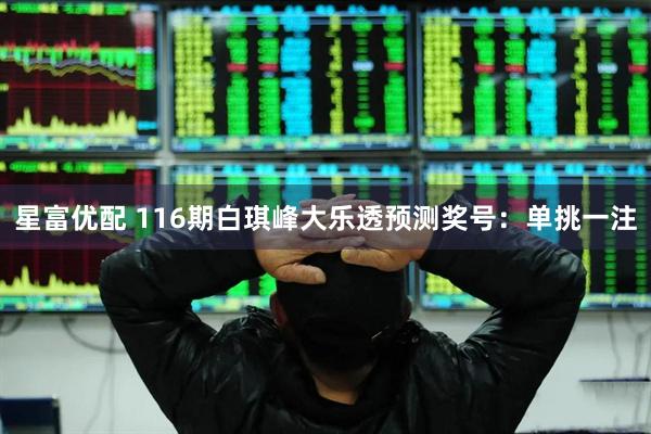 星富优配 116期白琪峰大乐透预测奖号：单挑一注